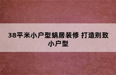 38平米小户型蜗居装修 打造别致小户型